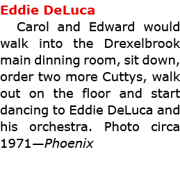Eddie DeLuca Carol and Edward would walk into the ﻿Drexelbrook main dinning room, sit down, order two more Cuttys, w...