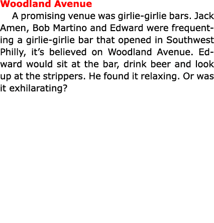 Woodland Avenue A promising venue was ﻿girlie-girlie bars. ﻿﻿Jack Amen, ﻿Bob Martino and Edward were frequenting a g...