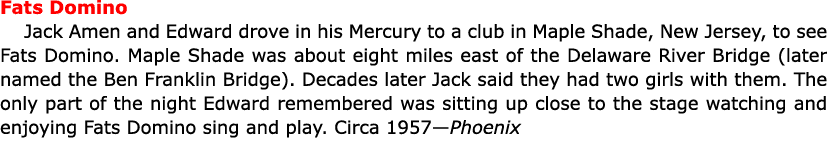 Fats Domino ﻿﻿Jack Amen and Edward drove in his Mercury to a club in ﻿Maple Shade, ﻿New Jersey, to see ﻿Fats Domino....