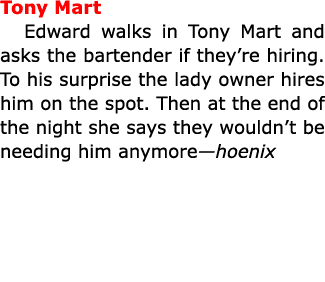 Tony Mart Edward walks in ﻿﻿Tony Mart and asks the bartender if they’re hiring. To his surprise the lady owner hires...