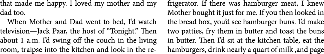 that made me happy. I loved my mother and my dad too. When Mother and Dad went to bed, I’d watch television—Jack Paar...