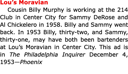 Lou’s Moravian Cousin Billy Murphy is working at the 214 Club in Center City for ﻿Sammy DeRose and ﻿Al Chickelero in...