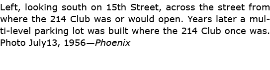 Left, looking south on 15th Street, across the street from where the 214 Club was or would open. Years later a multi-...