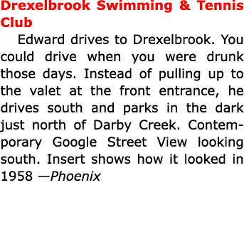 Drexelbrook Swimming & Tennis Club Edward drives to ﻿Drexelbrook. You could drive when you were drunk those days. In...