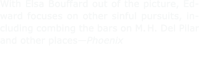 With Elsa Bouffard out of the picture, Edward focuses on other sinful pursuits, including combing the bars on M. H. D...