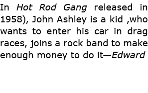 In Hot Rod Gang released in 1958), ﻿John Ashley is a kid ,who wants to enter his car in drag races, joins a rock band...