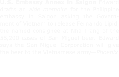 U. S. Embassy Annex in ﻿Saigon Edward drafts an aide memoire for the Philippine embassy in ﻿Saigon asking the Governm...