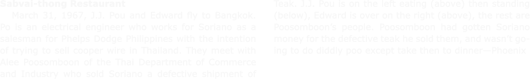 ﻿Sabvai thong Restaurant March 31, 1967, ﻿﻿J.J. Pou and Edward fly to ﻿Bangkok. Po is an electrical engineer who wor...