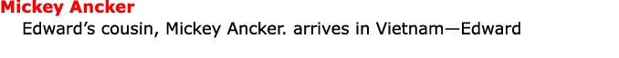 Mickey Ancker Edward’s cousin, Mickey Ancker. arrives in Vietnam—Edward