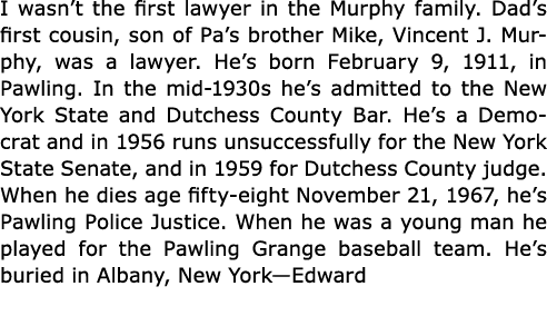 I wasn’t the first lawyer in the Murphy family. Dad’s first cousin, son of Pa’s brother Mike, Vincent J. Murphy, was ...