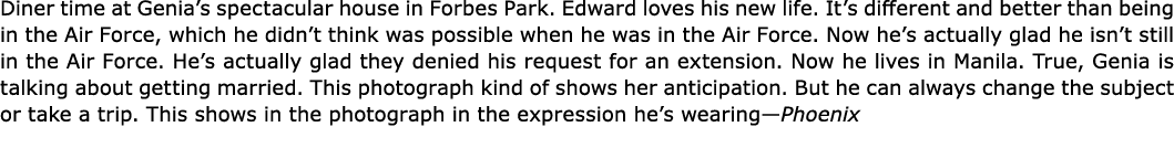 Diner time at Genia’s spectacular house in ﻿Forbes Park. Edward loves his new life. It’s different and better than be...