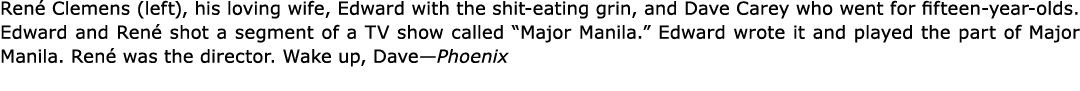 Ren Clemens (left), his loving wife, Edward with the shit eating grin, and ﻿Dave Carey who went for fifteen year ol...