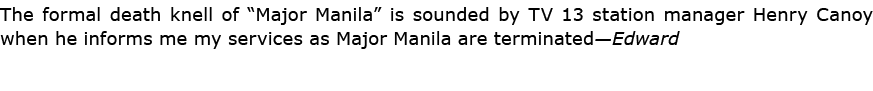 The formal death knell of “﻿﻿Major Manila” is sounded by TV 13 station manager ﻿Henry Canoy when he informs me my ser...