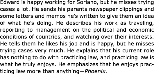Edward is happy working for Soriano, but he misses trying cases a lot. He sends his parents newspaper clippings and s...