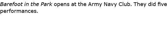 Barefoot in the Park opens at the ﻿﻿Army Navy Club. They did five performances.