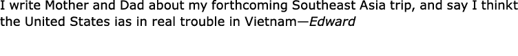 I write Mother and Dad about my forthcoming Southeast Asia trip, and say I thinkt the United States ias in real troub...