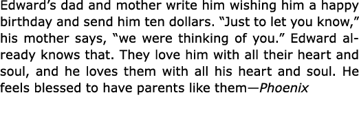 Edward’s dad and mother write him wishing him a happy birthday and send him ten dollars. “Just to let you know,” his ...