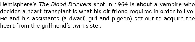 Hemisphere’s The Blood Drinkers shot in 1964 is about a vampire who decides a heart transplant is what his girlfriend...
