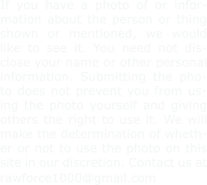 If you have a photo of or information about the person or thing shown or mentioned, we would like to see it. You need...