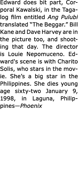 Edward does bit part, ﻿Corporal Kawalski, in the Tagalog film entitled ﻿Ang Pulubi translated “﻿The Beggar.” ﻿Bill Ka...