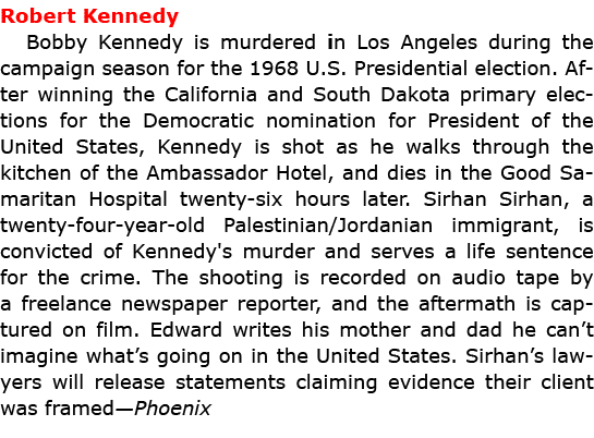 Robert Kennedy ﻿Bobby Kennedy is murdered in ﻿Los Angeles during the campaign season for the 1968 U.S. Presidential e...