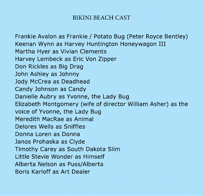 Bikini Beach Cast Frankie Avalon as Frankie / Potato Bug (Peter Royce Bentley) Keenan Wynn as Harvey Huntington Honey...