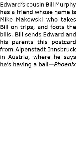 Edward’s cousin ﻿Bill Murphy has a friend whose name is ﻿Mike Makowski who takes Bill on trips, and foots the bills. ...