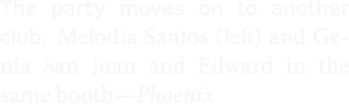 The party moves on to another club. Melodia Santos (left) and ﻿Genia ﻿San Juan and Edward in the same booth—Phoenix 