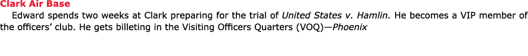 Clark Air Base Edward spends two weeks at Clark preparing for the trial of ﻿﻿United States v. Hamlin. He becomes a VI...