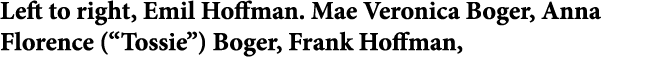 Left to right, Emil Hoffman. ﻿Mae Veronica Boger, ﻿Anna Florence (“Tossie”) Boger, ﻿﻿Frank Hoffman, 