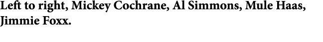 Left to right, Mickey Cochrane, ﻿Al Simmons, Mule Haas, Jimmie Foxx.