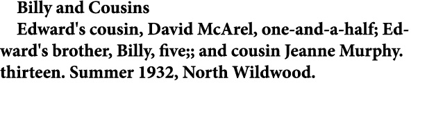 Billy and Cousins Edward's cousin, ﻿David McArel, one and a half; Edward's brother, Billy, five;; and cousin ﻿Jeanne ...