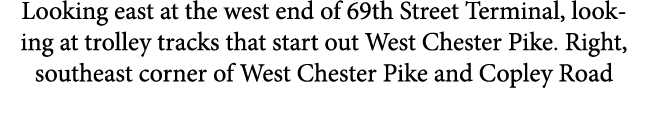 Looking east at the west end of 69th Street Terminal, looking at trolley tracks that start out ﻿﻿﻿West Chester Pike. ...