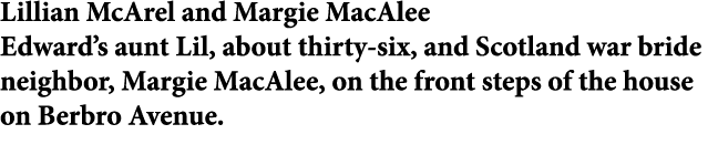 Lillian McArel and ﻿Margie MacAlee Edward’s aunt Lil, about thirty six, and ﻿﻿Scotland war bride neighbor, ﻿Margie Ma...