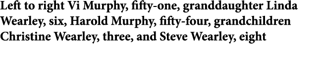 Left to right Vi Murphy, fifty one, granddaughter ﻿Linda Wearley, six, Harold Murphy, fifty four, grandchildren ﻿Chri...