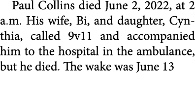 Paul Collins died June 2, 2022, at 2 a.m. His wife, Bi, and daughter, Cynthia, called 9v11 and accompanied him to th...