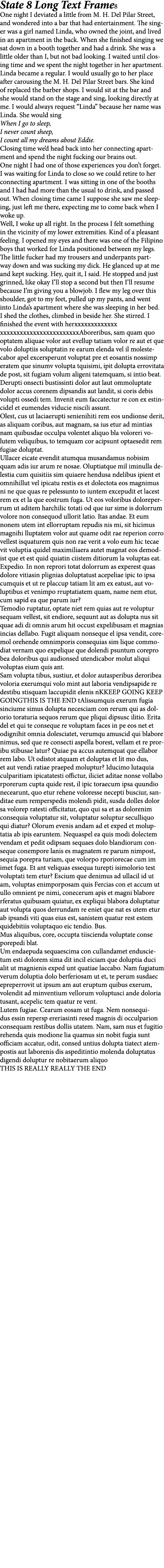 State 8 Long Text Frame8 One night I deviated a little from M. H. Del Pilar Street, and wondered into a bar that had ...