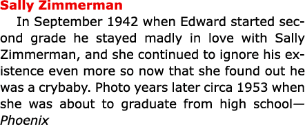 Sally Zimmerman In September 1942 when Edward started second grade he stayed madly in love with ﻿Sally Zimmerman, an...