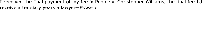 I received the final payment of my fee in People v. ﻿Christopher Williams, the final fee I’d receive after sixty year...