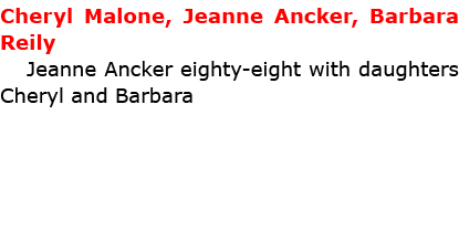 Cheryl Malone, ﻿Jeanne Ancker, ﻿Barbara Reily Jeanne Ancker eighty eight with daughters Cheryl and Barbara 