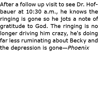 After a follow up visit to see Dr. Hofbauer at 10:30 a.m., he knows the ringing is gone so he jots a note of gratitud...