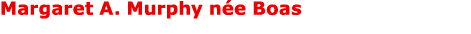 Margaret A. Murphy n e Boas 
