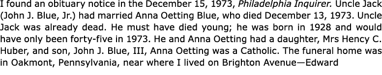 I found an obituary notice in the December 15, 1973, Philadelphia Inquirer. Uncle Jack (John J. Blue, Jr.) had marrie...