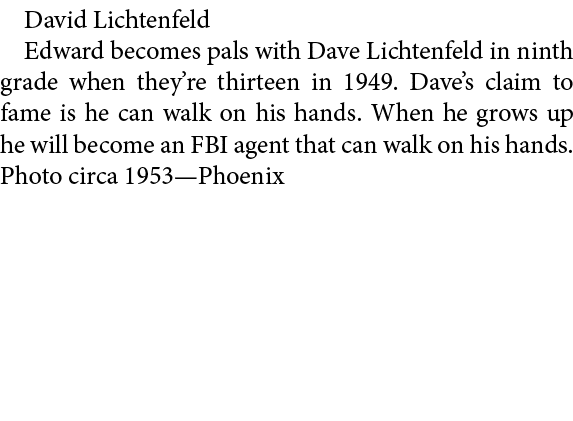 David Lichtenfeld Edward becomes pals with ﻿Dave Lichtenfeld in ninth grade when they’re thirteen in 1949. Dave’s cla...