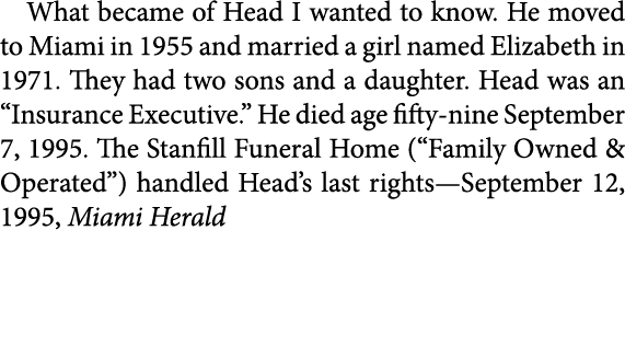 What became of Head I wanted to know. He moved to Miami in 1955 and married a girl named Elizabeth in 1971. They had ...