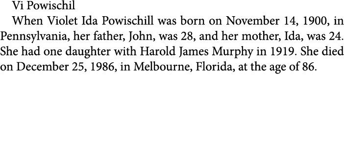 Vi Powischil When Violet Ida Powischill was born on November 14, 1900, in Pennsylvania, her father, John, was 28, and...