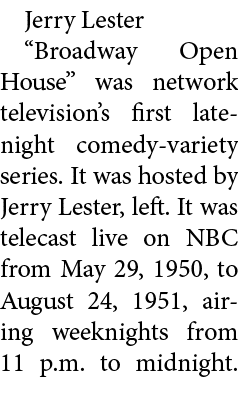 Jerry Lester “Broadway Open House” was network television’s first late night comedy variety series. It was hosted by...