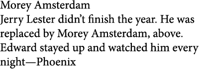 Morey Amsterdam ﻿Jerry Lester didn’t finish the year. He was replaced by ﻿Morey Amsterdam, above. Edward stayed up a...