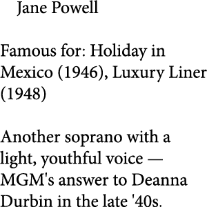 Jane Powell Famous for: Holiday in Mexico (1946), Luxury Liner (1948) Another soprano with a light, youthful voice — ...