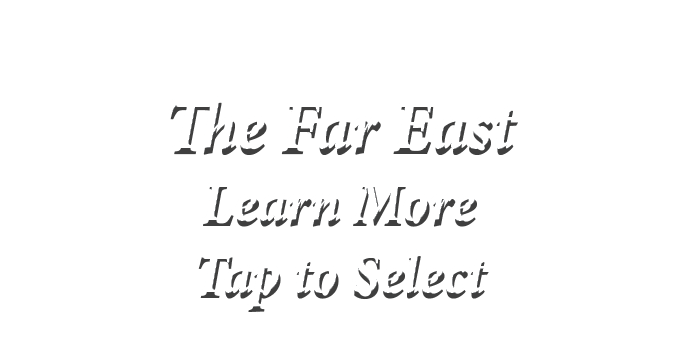  The Far East Learn More Tap to Select